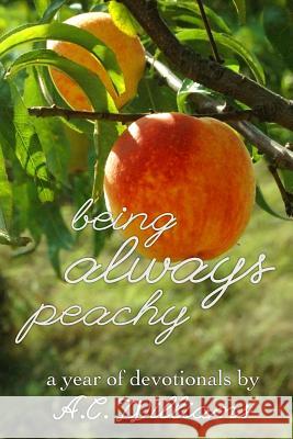 Being Always Peachy: A Year of Devotionals A. C. Williams 9780692351246 Safe Haven Farm Press - książka