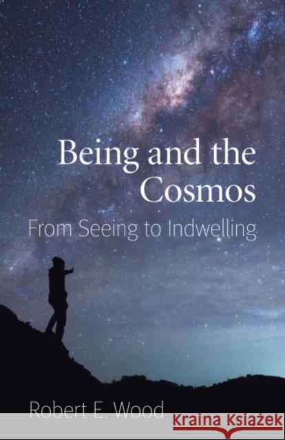 Being and the Cosmos: From Seeing to Indwelling Robert E. Wood 9780813231174 Catholic University of America Press - książka