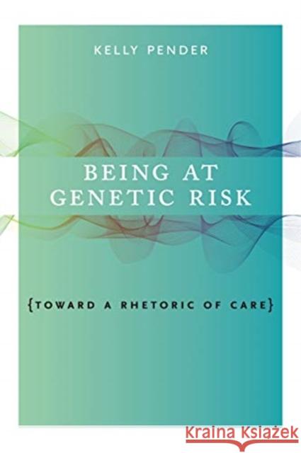 Being at Genetic Risk: Toward a Rhetoric of Care Kelly Pender 9780271082103 Penn State University Press - książka