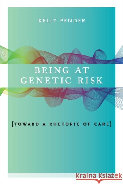 Being at Genetic Risk: Toward a Rhetoric of Care Kelly Pender 9780271082110 Penn State University Press - książka