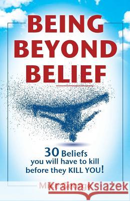 Being Beyond Belief: 30 Beliefs you will have to kill before they KILL YOU George, Mike 9780993387722 Gavisus Media - książka