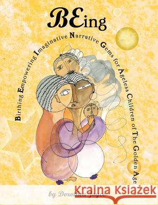 BEing: Birthing Empowering Imaginative Narrative Gems for the Ageless Children of The Golden Age Joyce, Dorothea 9781986520218 Createspace Independent Publishing Platform - książka