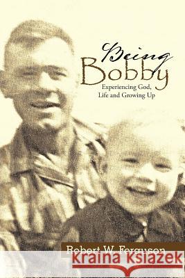 Being Bobby: Experiencing God, Life and Growing Up Robert W. Ferguson 9781512755572 WestBow Press - książka