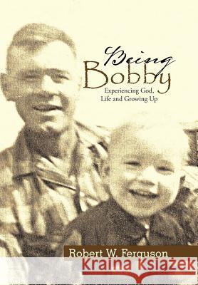 Being Bobby: Experiencing God, Life and Growing Up Robert W. Ferguson 9781512755589 WestBow Press - książka