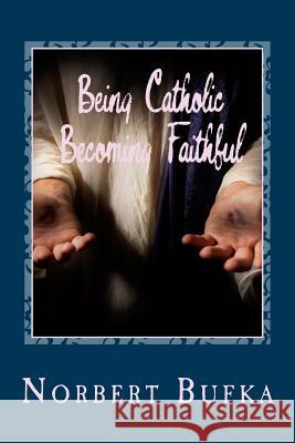 Being Catholic Becoming Faithful Norbert Bufka 9781979343770 Createspace Independent Publishing Platform - książka