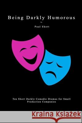 Being Darkly Humorous: Ten Short Darkly Comedic Dramas for Small Production Companies Paul Ekert 9781980337324 Independently Published - książka