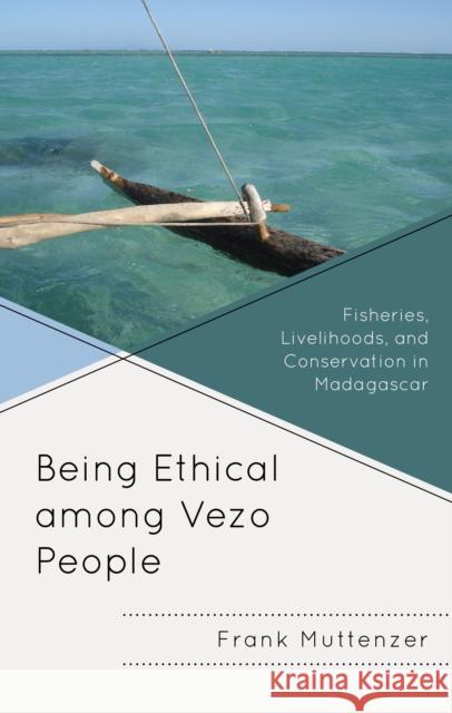 Being Ethical Among Vezo People: Fisheries, Livelihoods, and Conservation in Madagascar Frank Muttenzer 9781498593298 Lexington Books - książka