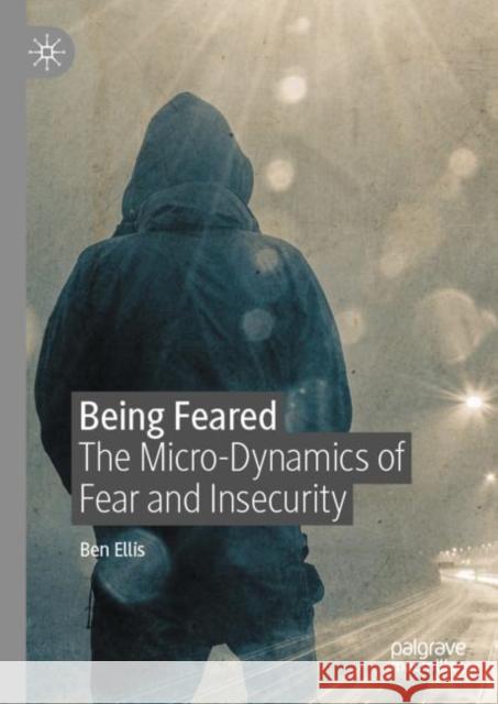 Being Feared: The Micro-Dynamics of Fear and Insecurity Ellis, Ben 9783030615444 Palgrave MacMillan - książka