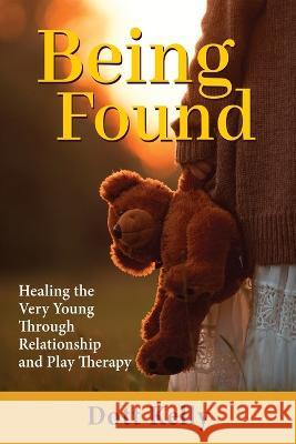 Being Found: Healing the Very Young Through Relationship and Play Therapy Dott Kelly 9781685031077 Chiron Publications - książka