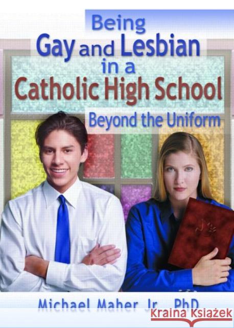 Being Gay and Lesbian in a Catholic High School : Beyond the Uniform Michael Maher 9781560231837 Harrington Park Press - książka