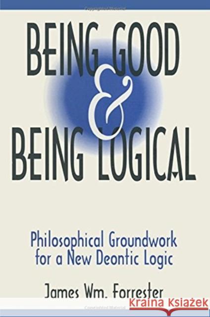 Being Good and Being Logical: Philosophical Groundwork for a New Deontic Logic Forrester, James W. 9781563248795 M.E. Sharpe - książka