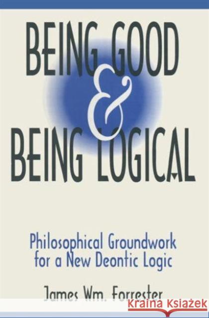 Being Good and Being Logical: Philosophical Groundwork for a New Deontic Logic Forrester, James W. 9781563248801 M.E. Sharpe - książka