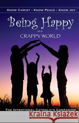 Being Happy in a Crappy World: Know Christ, Know Peace, Know Joy: The Intentional Catholic's Companion Pat Corbitt 9781503155398 Createspace - książka