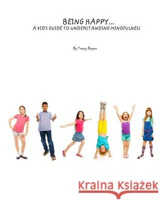 Being Happy...A Kid's Guide To Understanding Mindfulness Bryan, Tracy 9781511755948 Createspace - książka