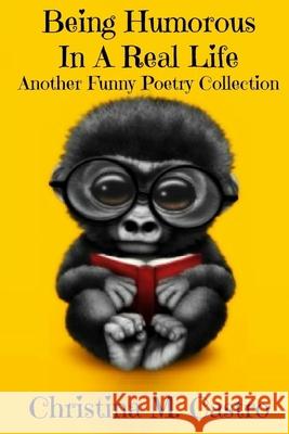 Being Humorous In A Real Life Another Funny Poetry Collection Christina M. Castro 9781979593908 Createspace Independent Publishing Platform - książka