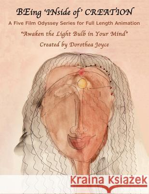 BEing 'INside of' CREATION: A Five Film Odyssey Series for Full Length Animation Joyce, Dorothea 9781983956256 Createspace Independent Publishing Platform - książka