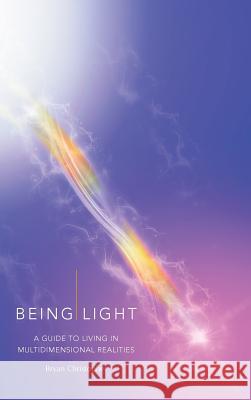 Being Light: A Guide to Living in Multidimensional Realities Bryan Christopher 9780996553704 Foundation in Light - książka