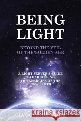 BEING LIGHT Beyond the Veil of The Golden Age: A Light Server's Guide to Harnessing the Energies of the New Earth Marie, Gia Govinda 9781452599670 Balboa Press - książka