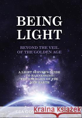 BEING LIGHT Beyond the Veil of The Golden Age: A Light Server's Guide to Harnessing the Energies of the New Earth Marie, Gia Govinda 9781452599687 Balboa Press - książka