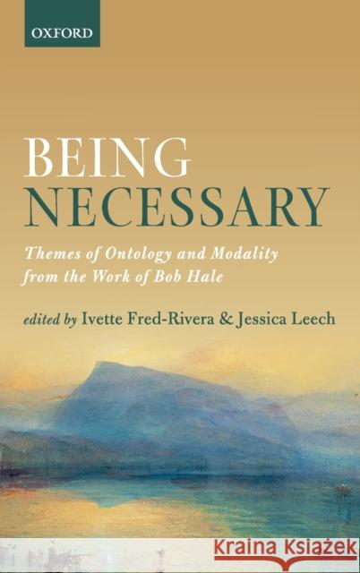 Being Necessary: Themes of Ontology and Modality from the Work of Bob Hale Fred-Rivera, Ivette 9780198792161 Oxford University Press, USA - książka