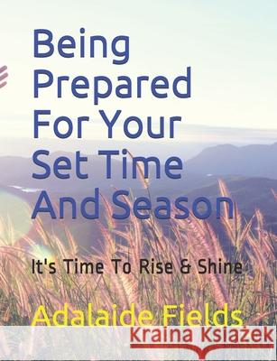 Being Prepared For Your Set Time And Season: It's Time To Rise & Shine Adalaide Fields 9781707936182 Independently Published - książka