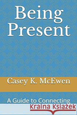 Being Present: A Guide to Connecting Casey K. McEwen 9781091674080 Independently Published - książka