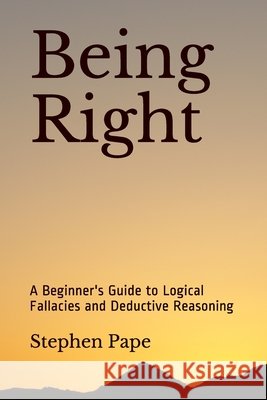 Being Right: A Beginner's Guide to Logical Fallacies and Deductive Reasoning Stephen Pape 9781798736975 Independently Published - książka