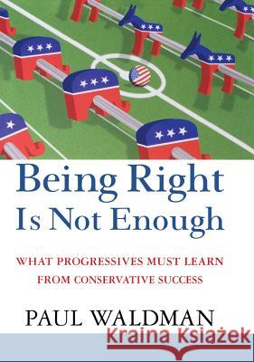 Being Right Is Not Enough: What Progressives Can Learn from Conservative Success Paul Waldman 9781620457238 John Wiley & Sons - książka
