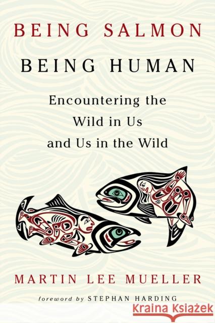 Being Salmon, Being Human: Encountering the Wild in Us and Us in the Wild Martin Lee Mueller 9781603587457 Chelsea Green Publishing Co - książka