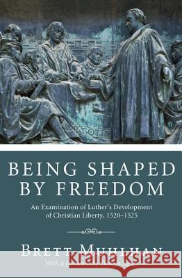 Being Shaped by Freedom: An Examination of Luther's Development of Christian Liberty, 1520-1525 Muhlhan, Brett James 9781610974776 Pickwick Publications - książka