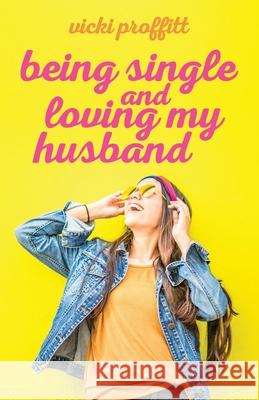 Being Single and Loving My Husband Vicki Proffitt 9781647730468 Trilogy Christian Publishing - książka