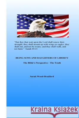 Being Sons and Daughters of Liberty: The Bible's Perspective - The Truth Sarah Wood-Bradford 9781548627454 Createspace Independent Publishing Platform - książka