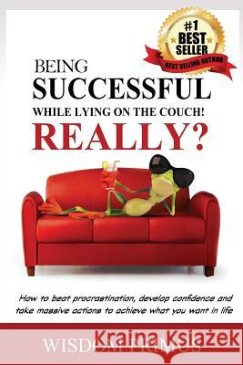 Being Successful While Lying On the Couch! Really?: How to beat procrastination, develop confidence and take massive actions to achieve what you want Primus, Wisdom 9781544069302 Createspace Independent Publishing Platform - książka