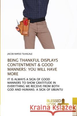 Being Thankful Displays Contentment & Good Manners: You Will Have More Jacob Rapoo Tlhagale 9786137899434 Blessed Hope Publishing - książka