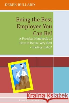 Being the Best Employee You Can Be!: A Practical Handbook on How to Be the Very Best - Starting Today! Derek Bullard 9780985011314 James Kay Publishing - książka