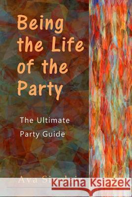 Being the Life of the Party: The Ultimate Party Guide Ava Sinclair 9781542312721 Createspace Independent Publishing Platform - książka