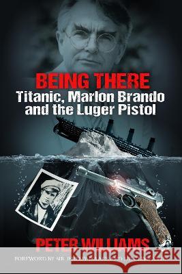 Being There: Titanic, Marlon Brando and the Luger Pistol Peter Williams 9781739441722 Peter Williams Television - książka