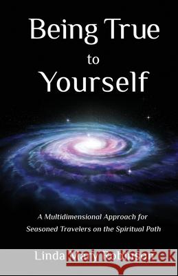 Being True to Yourself: A Multidimensional Approach for Seasoned Travelers on the Spiritual Path Linda Mary Robinson 9780991549726 Linda M. Robinson - książka