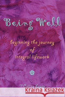 Being Well: Beginning the Journey of Integral Lifework T. Collins Logan 9780977033614 Integral Lifework Center - książka