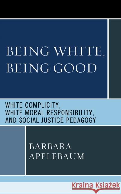 Being White, Being Good: White Complicity, White Moral Responsibility, and Social Justice Pedagogy Applebaum, Barbara 9780739144916 Lexington Books - książka