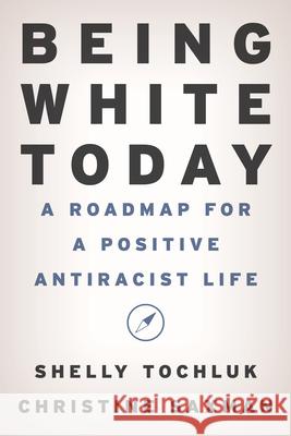 Being White Today: A Roadmap for a Positive Antiracist Life Shelly Tochluk Christine Saxman 9781538195567 Rowman & Littlefield Publishers - książka