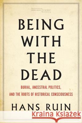 Being with the Dead: Burial, Ancestral Politics, and the Roots of Historical Consciousness Hans Ruin 9780804791311 Stanford University Press - książka