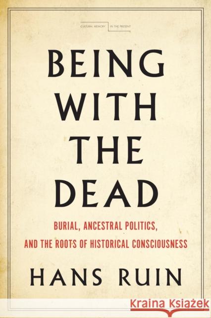 Being with the Dead: Burial, Ancestral Politics, and the Roots of Historical Consciousness Hans Ruin 9781503607750 Stanford University Press - książka