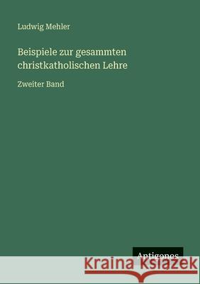 Beispiele zur gesammten christkatholischen Lehre: Zweiter Band Ludwig Mehler 9783566029067 Antigonos Verlag - książka