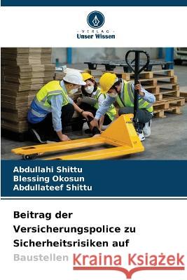 Beitrag der Versicherungspolice zu Sicherheitsrisiken auf Baustellen Abdullahi Shittu Blessing Okosun Abdullateef Shittu 9786205300459 Verlag Unser Wissen - książka