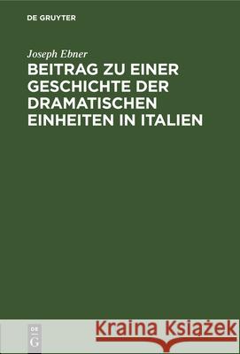 Beitrag zu einer Geschichte der dramatischen Einheiten in Italien Joseph Ebner 9783112326213 De Gruyter - książka
