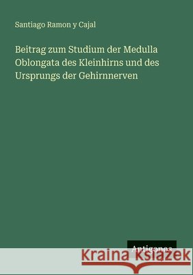 Beitrag zum Studium der Medulla Oblongata des Kleinhirns und des Ursprungs der Gehirnnerven Santiago Ramo 9783563950128 Antigonos Verlag - książka