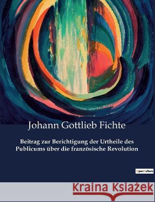 Beitrag zur Berichtigung der Urtheile des Publicums über die französische Revolution Fichte, Johann Gottlieb 9782385085803 Culturea - książka