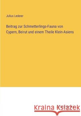 Beitrag zur Schmetterlings-Fauna von Cypern, Beirut und einem Theile Klein-Asiens Julius Lederer 9783382008727 Anatiposi Verlag - książka