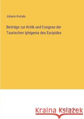 Beitrage zur Kritik und Exegese der Taurischen Iphigenia des Euripides Johann Kvicala   9783382200404 Anatiposi Verlag - książka